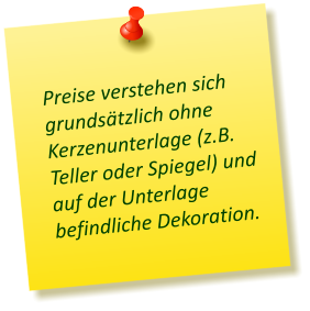 Preise verstehen sich grundsätzlich ohne Kerzenunterlage (z.B. Teller oder Spiegel) und auf der Unterlage befindliche Dekoration.