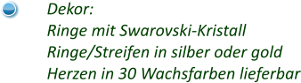 Dekor: Ringe mit Swarovski-Kristall Ringe/Streifen in silber oder gold Herzen in 30 Wachsfarben lieferbar