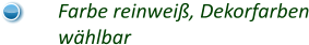 Farbe reinweiß, Dekorfarben wählbar