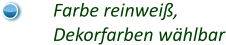 Farbe reinweiß, Dekorfarben wählbar