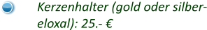 Kerzenhalter (gold oder silber- eloxal): 25.- €