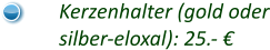 Kerzenhalter (gold oder silber-eloxal): 25.- €
