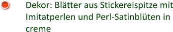 Dekor: Blätter aus Stickereispitze mit Imitatperlen und Perl-Satinblüten in creme