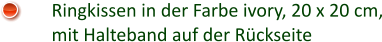 Ringkissen in der Farbe ivory, 20 x 20 cm, mit Halteband auf der Rückseite
